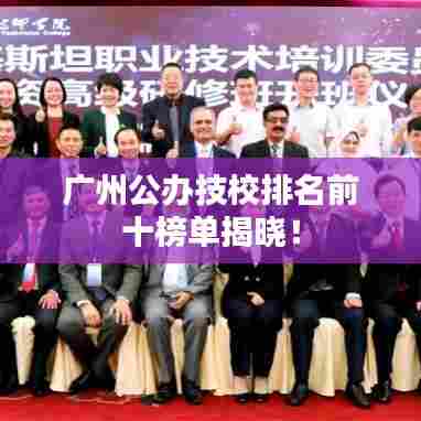 广州公办技校排名前十榜单揭晓！