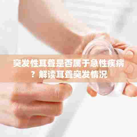 突发性耳聋是否属于急性疾病?解读耳聋突发情况