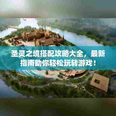 圣灵之境搭配攻略大全,最新指南助你轻松玩转游戏!