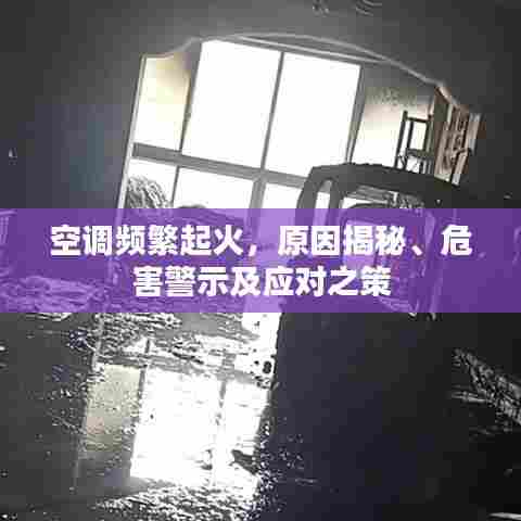 空调频繁起火，原因揭秘、危害警示及应对之策
