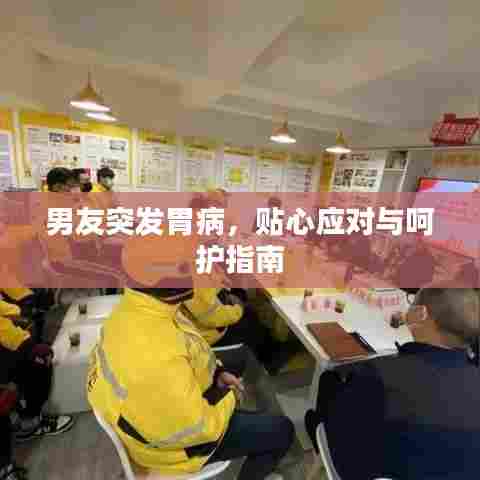 男友突发胃病,贴心应对与呵护指南