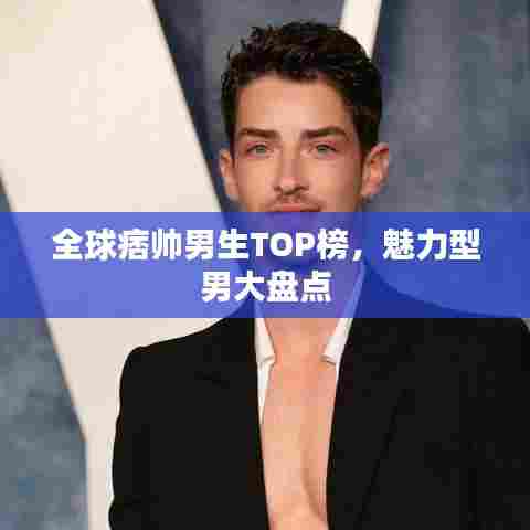 全球痞帅男生TOP榜，魅力型男大盘点