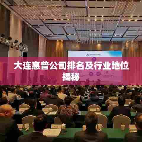 大连惠普公司排名及行业地位揭秘