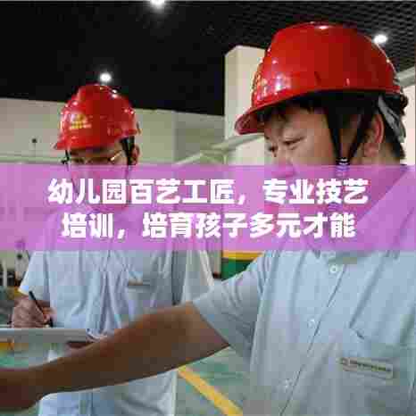 幼儿园百艺工匠,专业技艺培训,培育孩子多元才能