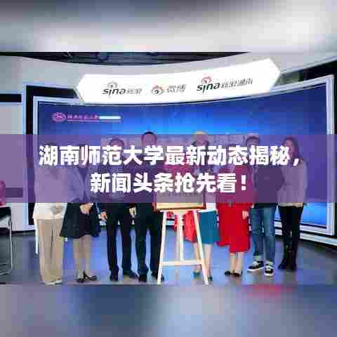 湖南师范大学最新动态揭秘，新闻头条抢先看！
