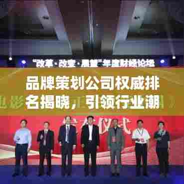 品牌策划公司权威排名揭晓,引领行业潮流,助力品牌腾飞!