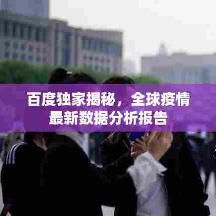 百度独家揭秘，全球疫情最新数据分析报告
