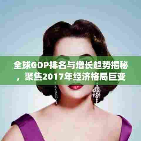 全球GDP排名与增长趋势揭秘，聚焦2017年经济格局巨变