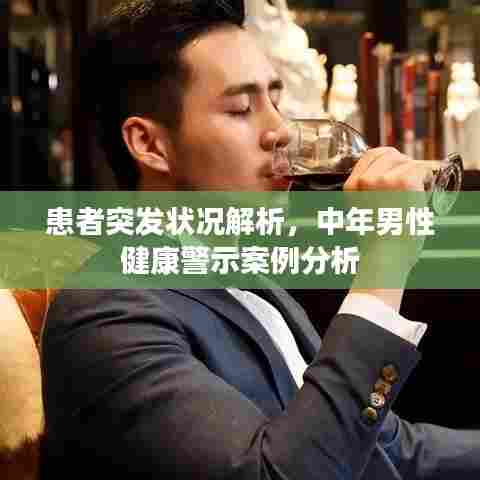 患者突发状况解析,中年男性健康警示案例分析