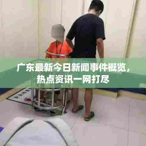 广东最新今日新闻事件概览,热点资讯一网打尽