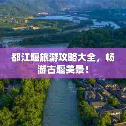 都江堰旅游攻略大全,畅游古堰美景!