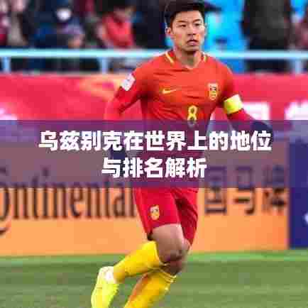 乌兹别克在世界上的地位与排名解析