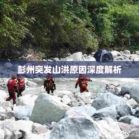 彭州突发山洪原因深度解析