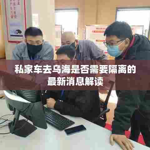 私家车去乌海是否需要隔离的最新消息解读