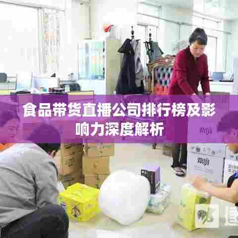 食品带货直播公司排行榜及影响力深度解析