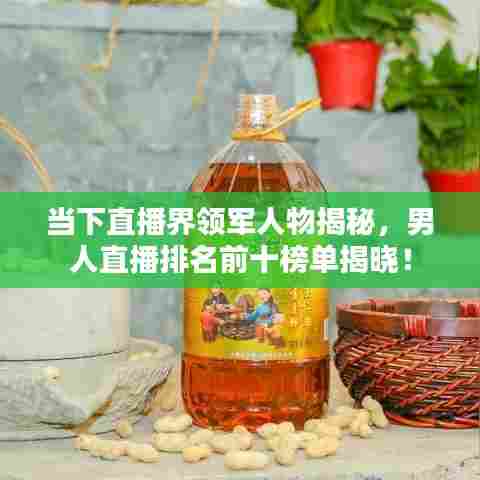 当下直播界领军人物揭秘，男人直播排名前十榜单揭晓！