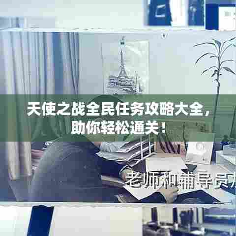 天使之战全民任务攻略大全,助你轻松通关!