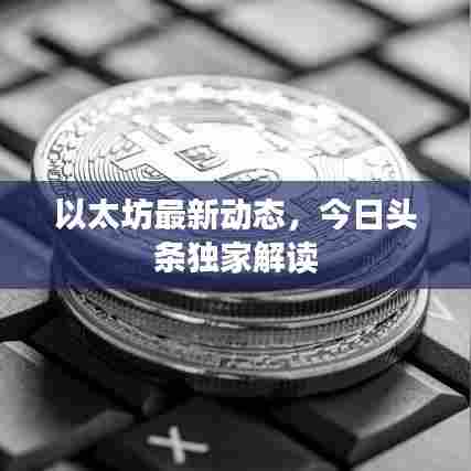以太坊最新动态,今日头条独家解读