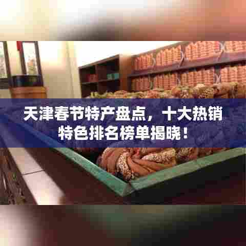 天津春节特产盘点,十大热销特色排名榜单揭晓!