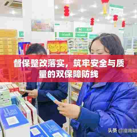 督保整改落实,筑牢安全与质量的双保障防线