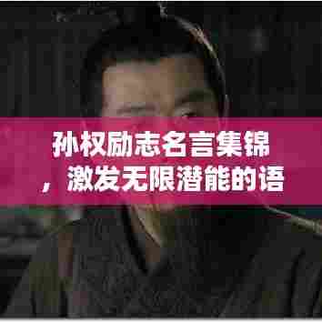 孙权励志名言集锦,激发无限潜能的语录大全集