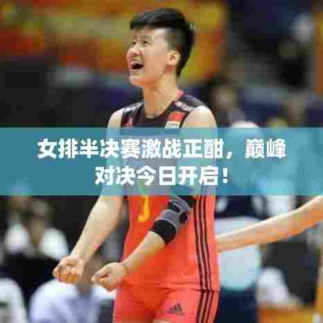 女排半决赛激战正酣，巅峰对决今日开启！