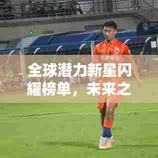 全球潜力新星闪耀榜单，未来之星球员排名大揭秘！