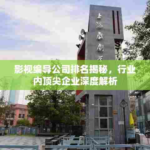 影视编导公司排名揭秘，行业内顶尖企业深度解析