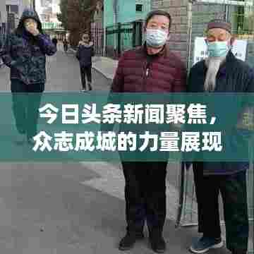 今日头条新闻聚焦,众志成城的力量展现团结之魂