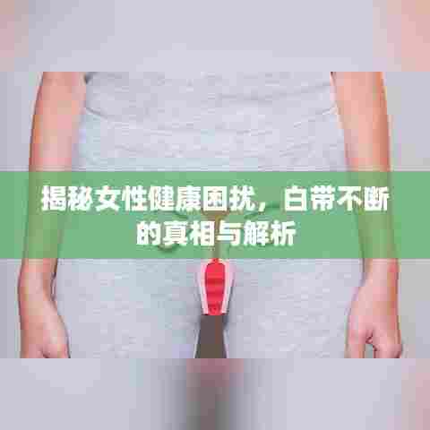 揭秘女性健康困扰，白带不断的真相与解析