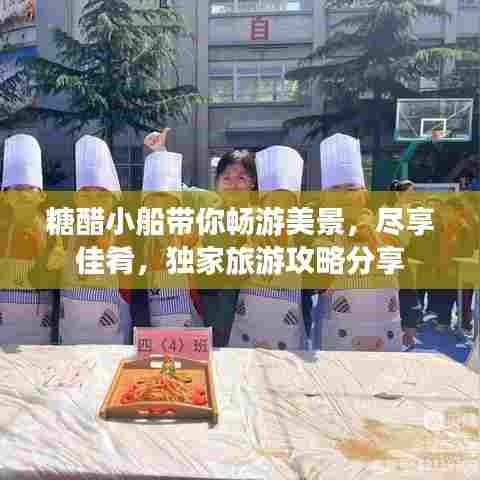 糖醋小船带你畅游美景，尽享佳肴，独家旅游攻略分享