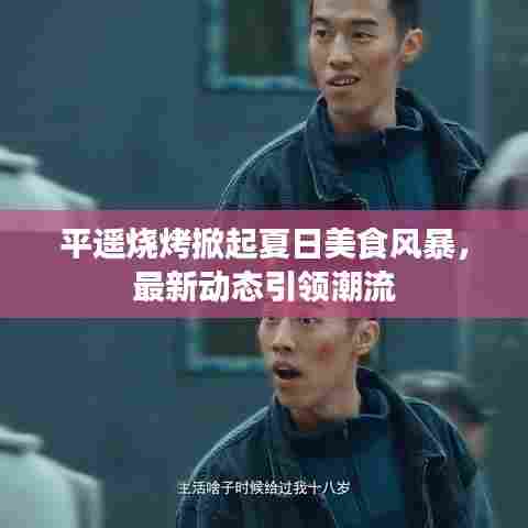 平遥烧烤掀起夏日美食风暴，最新动态引领潮流