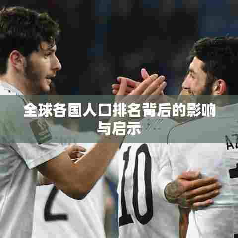 全球各国人口排名背后的影响与启示