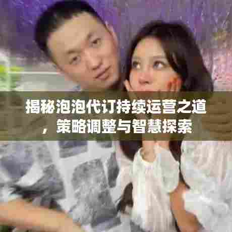 揭秘泡泡代订持续运营之道，策略调整与智慧探索