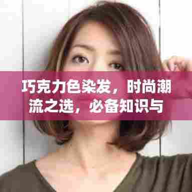 巧克力色染发，时尚潮流之选，必备知识与注意事项全解析