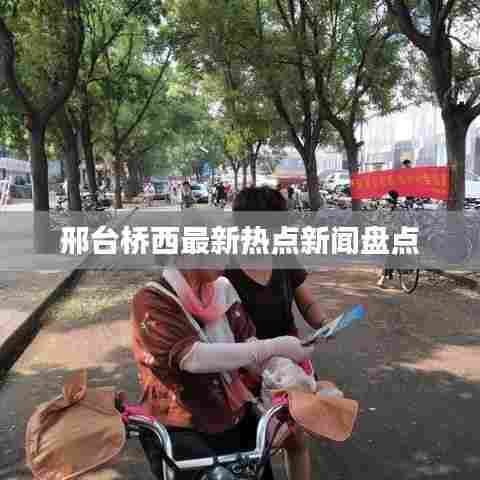 邢台桥西最新热点新闻盘点