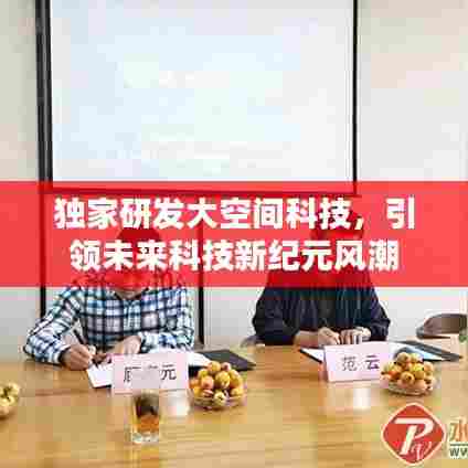 独家研发大空间科技，引领未来科技新纪元风潮