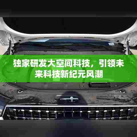 独家研发大空间科技,引领未来科技新纪元风潮