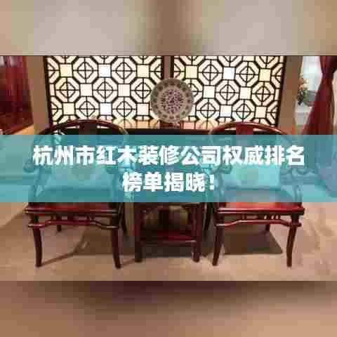 杭州市红木装修公司权威排名榜单揭晓!