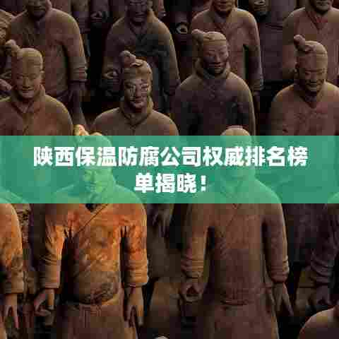 陕西保温防腐公司权威排名榜单揭晓！