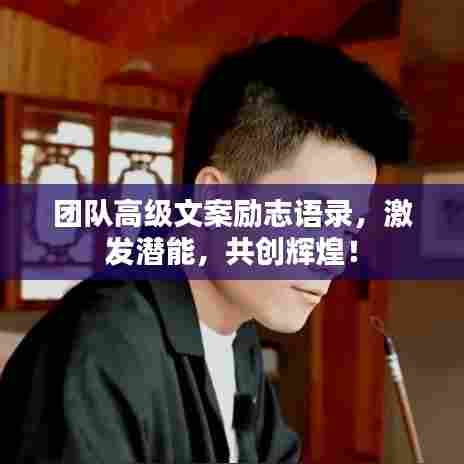 团队高级文案励志语录,激发潜能,共创辉煌!