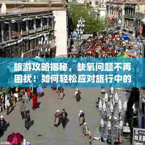 旅游攻略揭秘，缺氧问题不再困扰！如何轻松应对旅行中的缺氧挑战？