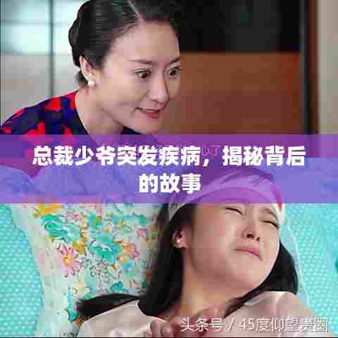 总裁少爷突发疾病，揭秘背后的故事