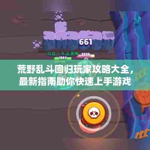 荒野乱斗回归玩家攻略大全，最新指南助你快速上手游戏