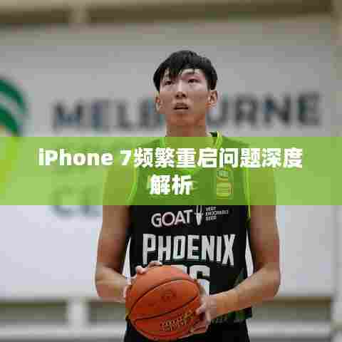 iPhone 7频繁重启问题深度解析