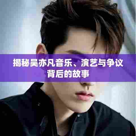 揭秘吴亦凡音乐、演艺与争议背后的故事