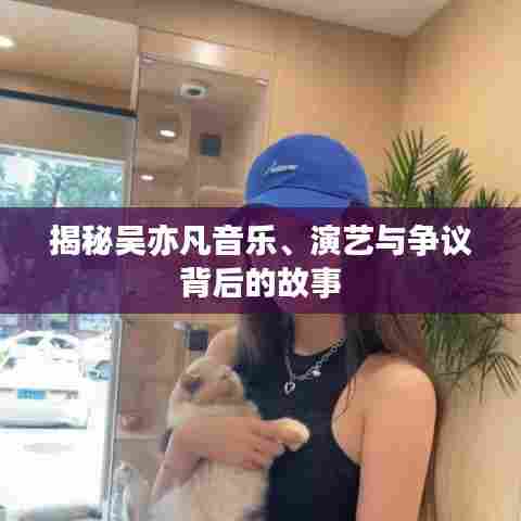 揭秘吴亦凡音乐、演艺与争议背后的故事