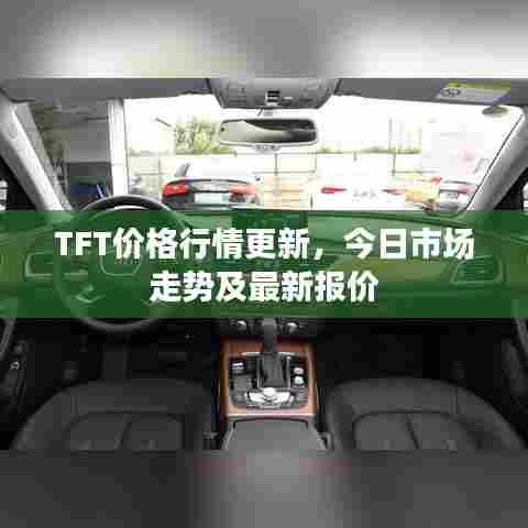 TFT价格行情更新,今日市场走势及最新报价