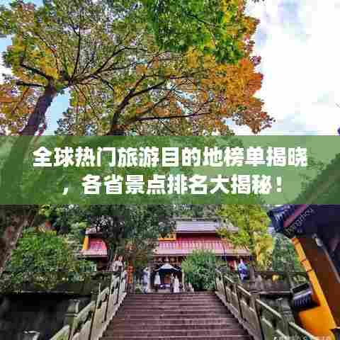 全球热门旅游目的地榜单揭晓,各省景点排名大揭秘!