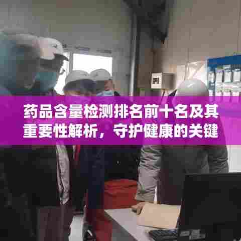 药品含量检测排名前十名及其重要性解析，守护健康的关键环节